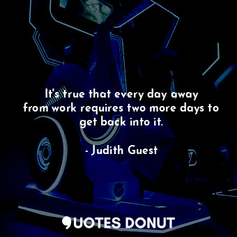  It&#39;s true that every day away from work requires two more days to get back i... - Judith Guest - Quotes Donut