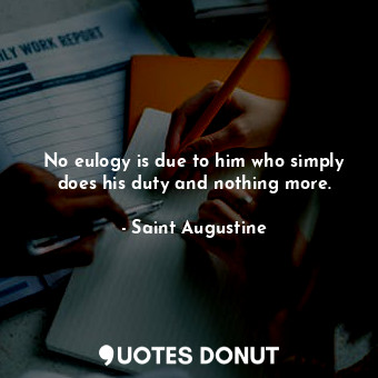  No eulogy is due to him who simply does his duty and nothing more.... - Saint Augustine - Quotes Donut
