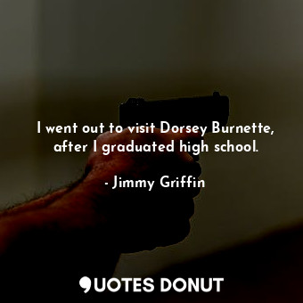  I went out to visit Dorsey Burnette, after I graduated high school.... - Jimmy Griffin - Quotes Donut