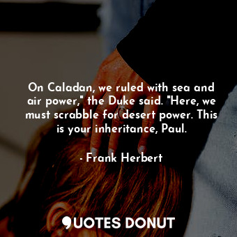  On Caladan, we ruled with sea and air power," the Duke said. "Here, we must scra... - Frank Herbert - Quotes Donut