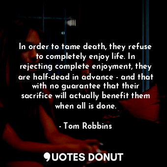  In order to tame death, they refuse to completely enjoy life. In rejecting compl... - Tom Robbins - Quotes Donut