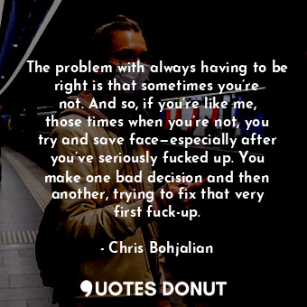  The problem with always having to be right is that sometimes you’re not. And so,... - Chris Bohjalian - Quotes Donut
