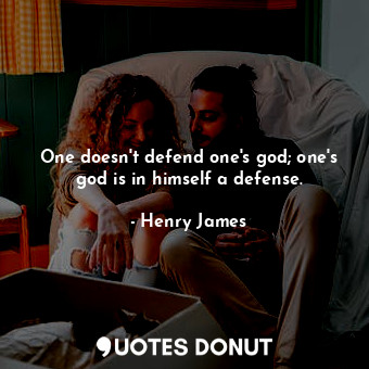  One doesn't defend one's god; one's god is in himself a defense.... - Henry James - Quotes Donut