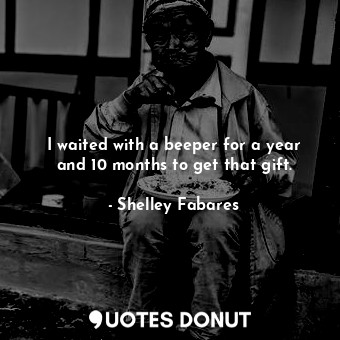  I waited with a beeper for a year and 10 months to get that gift.... - Shelley Fabares - Quotes Donut