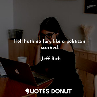  Hell hath no fury like a politican scorned.... - Jeff Rich - Quotes Donut