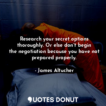  Research your secret options thoroughly. Or else don’t begin the negotiation bec... - James Altucher - Quotes Donut