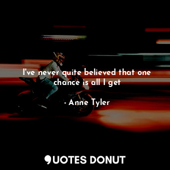  I've never quite believed that one chance is all I get... - Anne Tyler - Quotes Donut