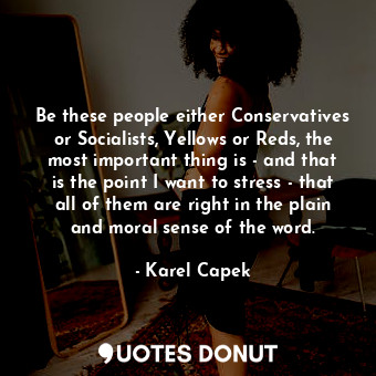  Be these people either Conservatives or Socialists, Yellows or Reds, the most im... - Karel Capek - Quotes Donut