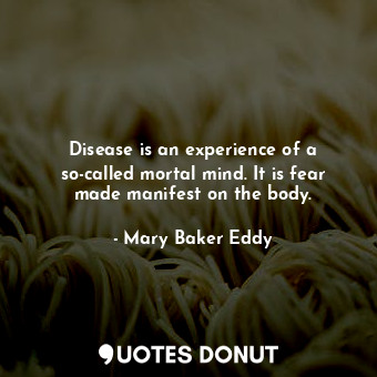  Disease is an experience of a so-called mortal mind. It is fear made manifest on... - Mary Baker Eddy - Quotes Donut