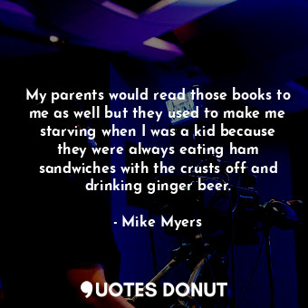  My parents would read those books to me as well but they used to make me starvin... - Mike Myers - Quotes Donut