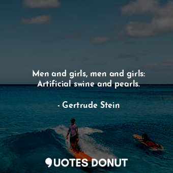  Men and girls, men and girls: Artificial swine and pearls.... - Gertrude Stein - Quotes Donut
