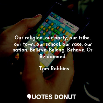  Our religion, our party, our tribe, our town, our school, our race, our nation. ... - Tom Robbins - Quotes Donut