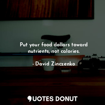  Put your food dollars toward nutrients, not calories.... - David Zinczenko - Quotes Donut