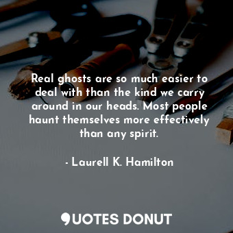  Real ghosts are so much easier to deal with than the kind we carry around in our... - Laurell K. Hamilton - Quotes Donut
