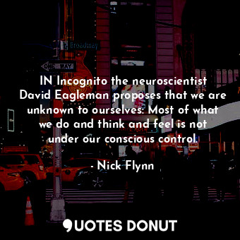  IN Incognito the neuroscientist David Eagleman proposes that we are unknown to o... - Nick Flynn - Quotes Donut