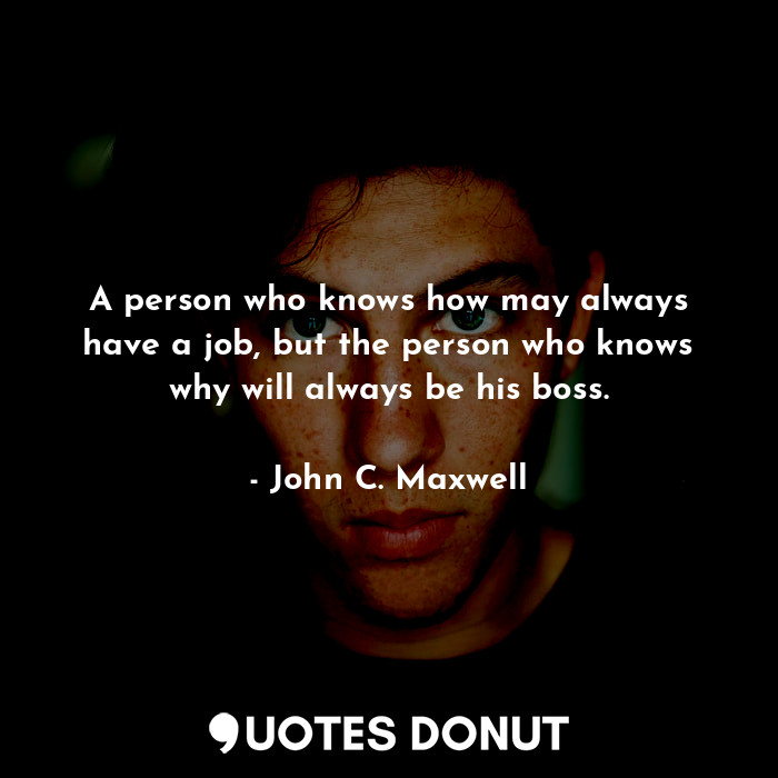 A person who knows how may always have a job, but the person who knows why will ... - John C. Maxwell - Quotes Donut