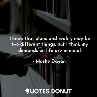  I know that plans and reality may be two different things, but I think my demand... - Moshe Dayan - Quotes Donut