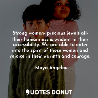  Strong women- precious jewels all- their humanness is evident in their accessibi... - Maya Angelou - Quotes Donut