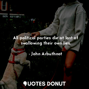  All political parties die at last of swallowing their own lies.... - John Arbuthnot - Quotes Donut