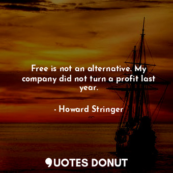 Free is not an alternative. My company did not turn a profit last year.