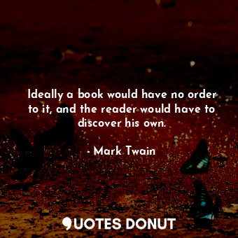 Ideally a book would have no order to it, and the reader would have to discover his own.