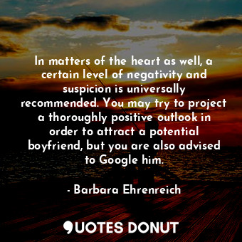  In matters of the heart as well, a certain level of negativity and suspicion is ... - Barbara Ehrenreich - Quotes Donut