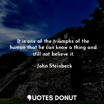  It is one of the triumphs of the human that he can know a thing and still not be... - John Steinbeck - Quotes Donut