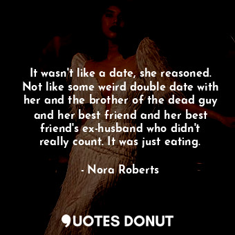 It wasn't like a date, she reasoned. Not like some weird double date with her and the brother of the dead guy and her best friend and her best friend's ex-husband who didn't really count. It was just eating.