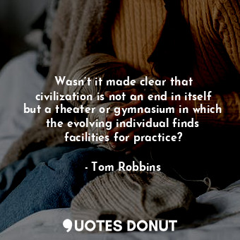  Wasn’t it made clear that civilization is not an end in itself but a theater or ... - Tom Robbins - Quotes Donut