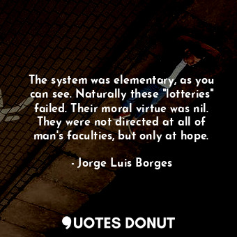  The system was elementary, as you can see. Naturally these "lotteries" failed. T... - Jorge Luis Borges - Quotes Donut