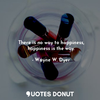 There is no way to happiness, happiness is the way.