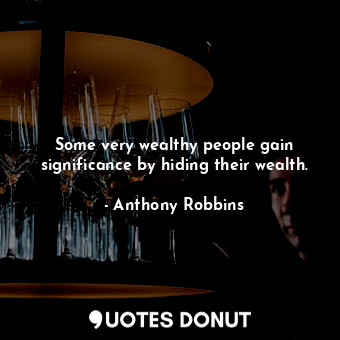  Some very wealthy people gain significance by hiding their wealth.... - Anthony Robbins - Quotes Donut