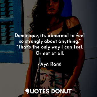 Dominique, it’s abnormal to feel so strongly about anything." “That’s the only way I can feel. Or not at all.