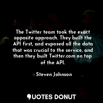  The Twitter team took the exact opposite approach. They built the API first, and... - Steven Johnson - Quotes Donut