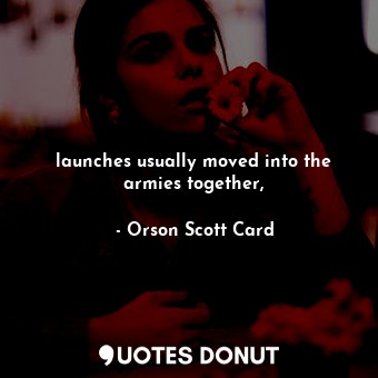  launches usually moved into the armies together,... - Orson Scott Card - Quotes Donut