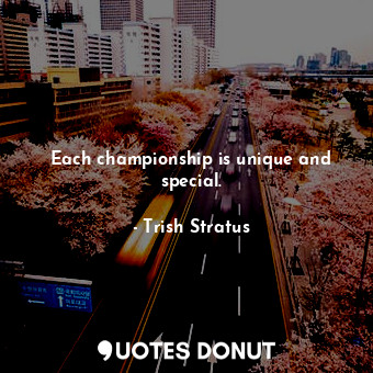  Each championship is unique and special.... - Trish Stratus - Quotes Donut