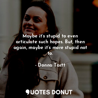  Maybe it’s stupid to even articulate such hopes. But, then again, maybe it’s mor... - Donna Tartt - Quotes Donut