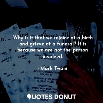  Why is it that we rejoice at a birth and grieve at a funeral? It is because we a... - Mark Twain - Quotes Donut