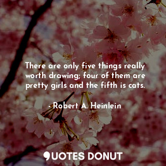  There are only five things really worth drawing; four of them are pretty girls a... - Robert A. Heinlein - Quotes Donut