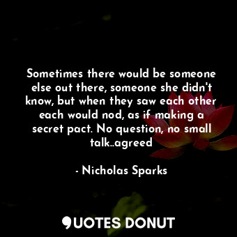 Sometimes there would be someone else out there, someone she didn't know, but when they saw each other each would nod, as if making a secret pact. No question, no small talk..agreed