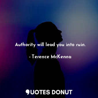  Authority will lead you into ruin.... - Terence McKenna - Quotes Donut