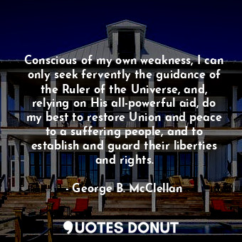  Conscious of my own weakness, I can only seek fervently the guidance of the Rule... - George B. McClellan - Quotes Donut