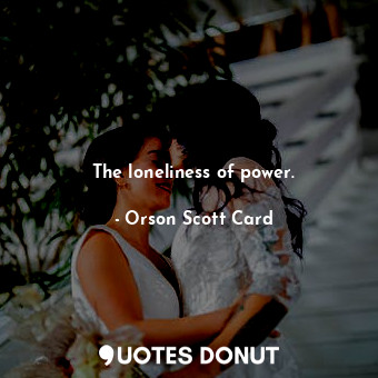  The loneliness of power.... - Orson Scott Card - Quotes Donut