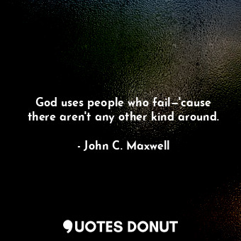  God uses people who fail—'cause there aren't any other kind around.... - John C. Maxwell - Quotes Donut