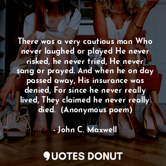  There was a very cautious man Who never laughed or played He never risked, he ne... - John C. Maxwell - Quotes Donut