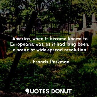  America, when it became known to Europeans, was, as it had long been, a scene of... - Francis Parkman - Quotes Donut