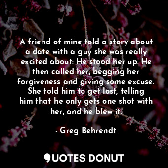  A friend of mine told a story about a date with a guy she was really excited abo... - Greg Behrendt - Quotes Donut