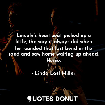 Lincoln's heartbeat picked up a little, the way it always did when he rounded th... - Linda Lael Miller - Quotes Donut