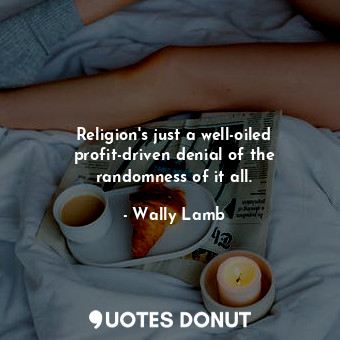  Religion's just a well-oiled profit-driven denial of the randomness of it all.... - Wally Lamb - Quotes Donut