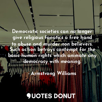  Democratic societies can no longer give religious fanatics a free hand to abuse ... - Armstrong Williams - Quotes Donut